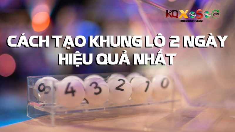 Cách tạo khung lô 2 ngày hiệu quả nhất