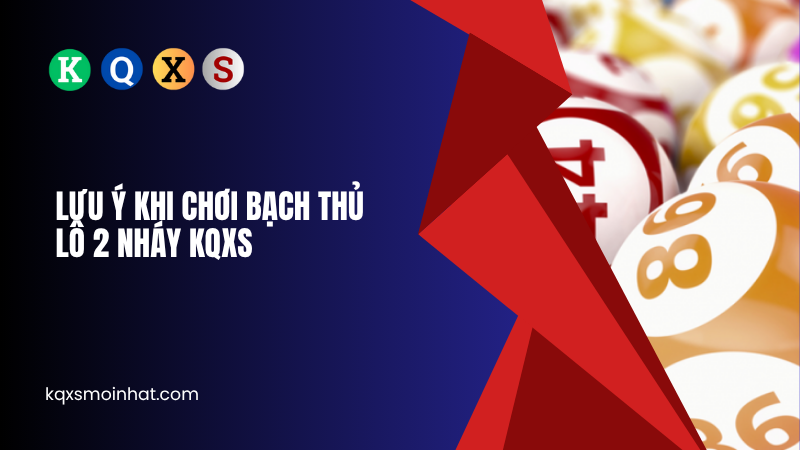 Những lưu ý khi chơi bạch thủ lô 2 nháy KQXS